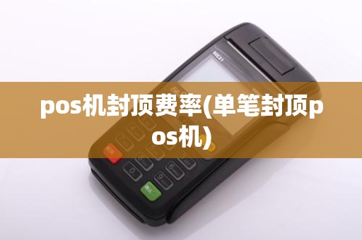 pos机封顶费率(单笔封顶pos机)