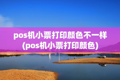 pos机小票打印颜色不一样(pos机小票打印颜色)