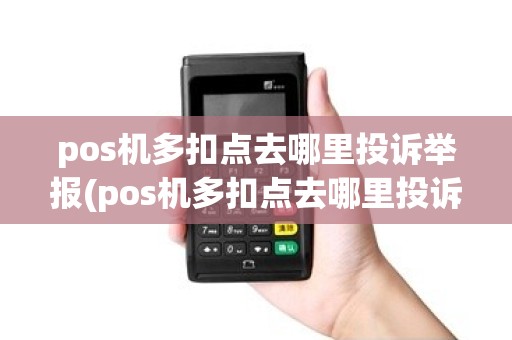 pos机多扣点去哪里投诉举报(pos机多扣点去哪里投诉)