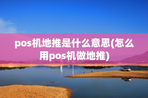 pos机地推是什么意思(怎么用pos机做地推)