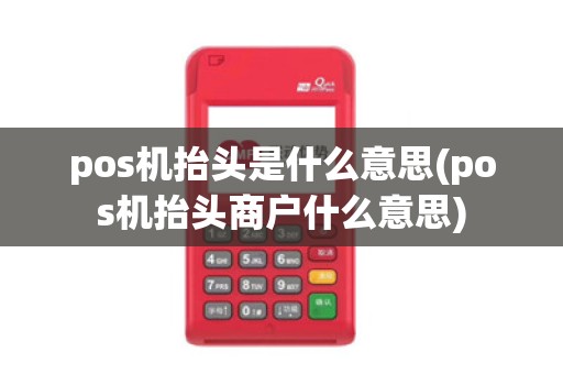 pos机抬头是什么意思(pos机抬头商户什么意思)