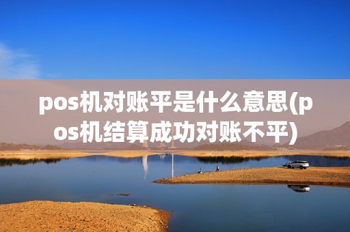 pos机对账平是什么意思(pos机结算成功对账不平)