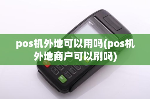 pos机外地可以用吗(pos机外地商户可以刷吗)
