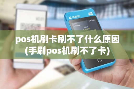 pos机刷卡刷不了什么原因(手刷pos机刷不了卡)