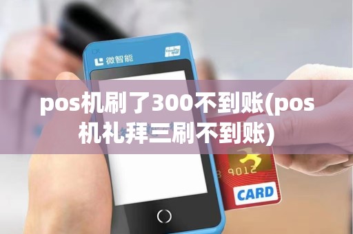 pos机刷了300不到账(pos机礼拜三刷不到账)