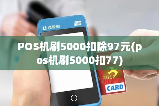 POS机刷5000扣除97元(pos机刷5000扣77)