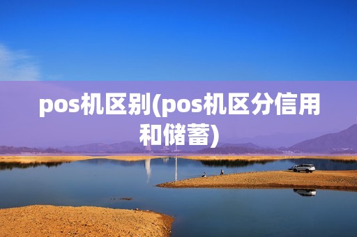 pos机区别(pos机区分信用和储蓄)
