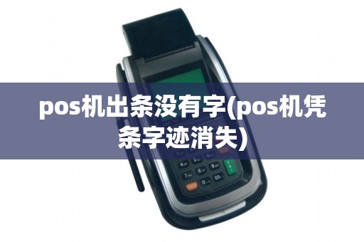 pos机出条没有字(pos机凭条字迹消失)
