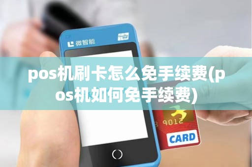 pos机刷卡怎么免手续费(pos机如何免手续费)