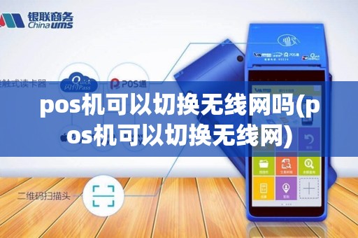 pos机可以切换无线网吗(pos机可以切换无线网)