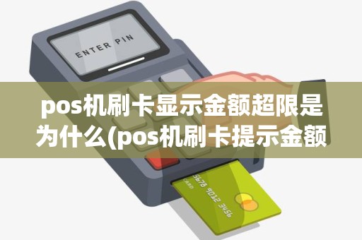 pos机刷卡显示金额超限是为什么(pos机刷卡提示金额超限)
