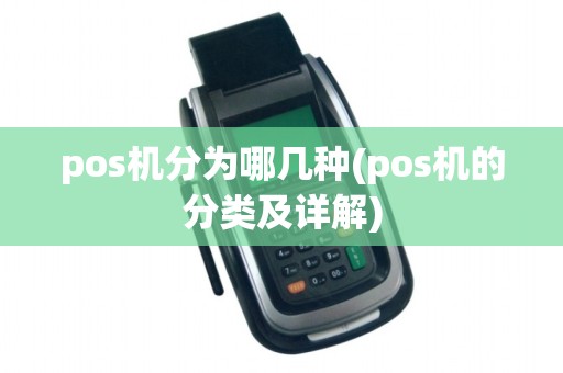 pos机分为哪几种(pos机的分类及详解)