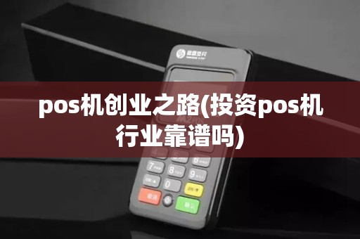 pos机创业之路(投资pos机行业靠谱吗)