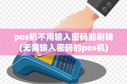 pos机不用输入密码能刷钱(无需输入密码的pos机)
