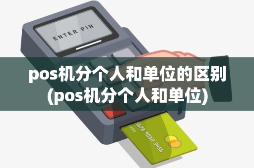 pos机分个人和单位的区别(pos机分个人和单位)