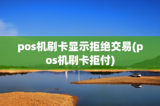 pos机刷卡显示拒绝交易(pos机刷卡拒付)