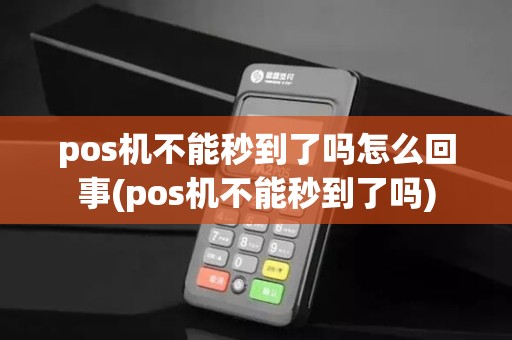 pos机不能秒到了吗怎么回事(pos机不能秒到了吗)