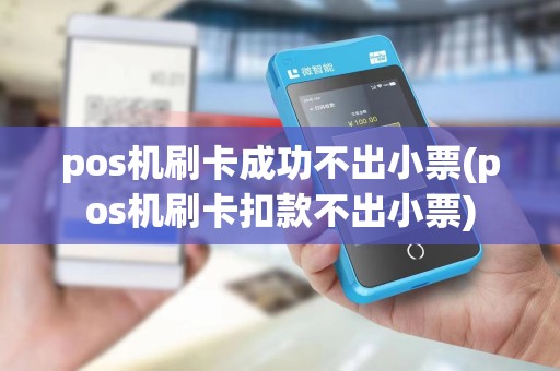 pos机刷卡成功不出小票(pos机刷卡扣款不出小票)