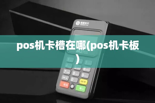 pos机卡槽在哪(pos机卡板)