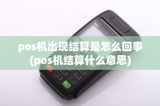 pos机出现结算是怎么回事(pos机结算什么意思)