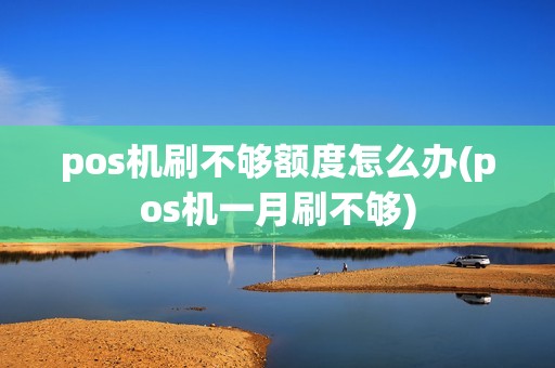 pos机刷不够额度怎么办(pos机一月刷不够)