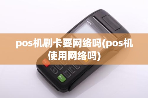 pos机刷卡要网络吗(pos机使用网络吗)