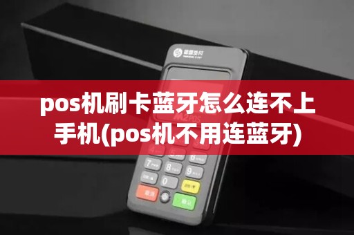 pos机刷卡蓝牙怎么连不上手机(pos机不用连蓝牙)