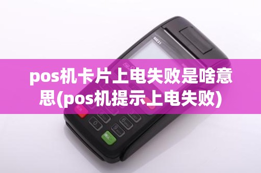 pos机卡片上电失败是啥意思(pos机提示上电失败)