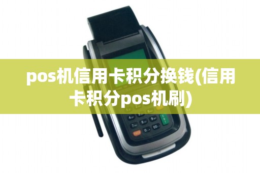 pos机信用卡积分换钱(信用卡积分pos机刷)