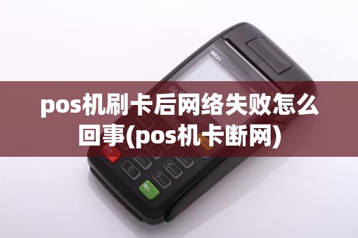 pos机刷卡后网络失败怎么回事(pos机卡断网)