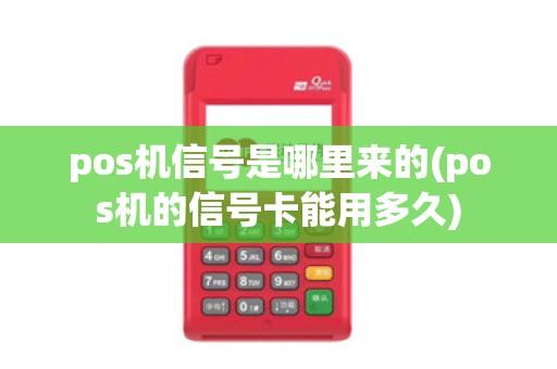 pos机信号是哪里来的(pos机的信号卡能用多久)