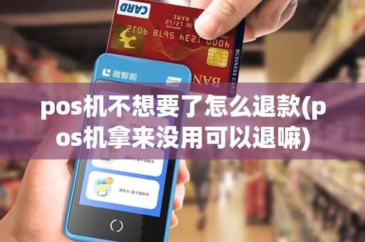 pos机不想要了怎么退款(pos机拿来没用可以退嘛)