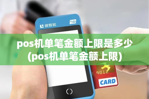 pos机单笔金额上限是多少(pos机单笔金额上限)