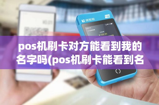 pos机刷卡对方能看到我的名字吗(pos机刷卡能看到名字吗)