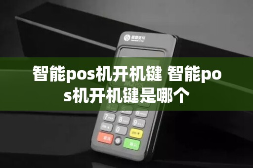 智能pos机开机键 智能pos机开机键是哪个