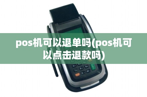 pos机可以退单吗(pos机可以点击退款吗)