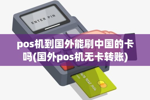 pos机到国外能刷中国的卡吗(国外pos机无卡转账)