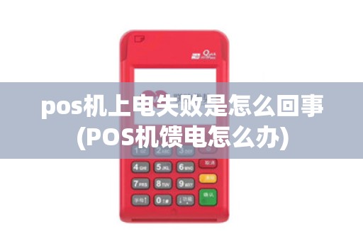 pos机上电失败是怎么回事(POS机馈电怎么办)