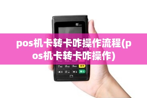pos机卡转卡咋操作流程(pos机卡转卡咋操作)
