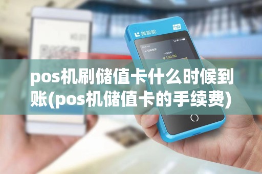 pos机刷储值卡什么时候到账(pos机储值卡的手续费)
