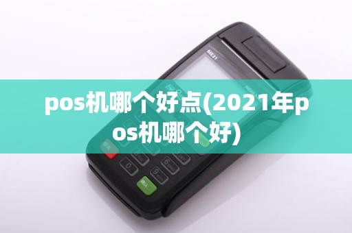 pos机哪个好点(2021年pos机哪个好)