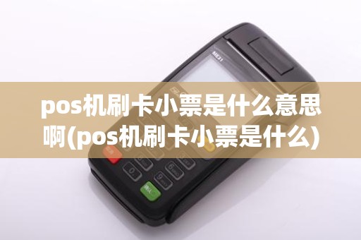 pos机刷卡小票是什么意思啊(pos机刷卡小票是什么)