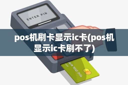 pos机刷卡显示ic卡(pos机显示ic卡刷不了)