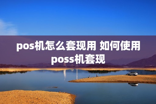 pos机怎么套现用 如何使用poss机套现