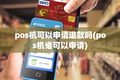 pos机可以申请退款吗(pos机谁可以申请)