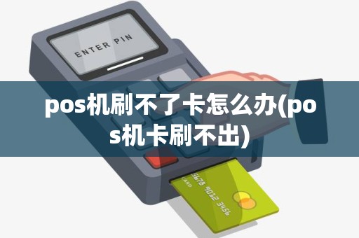 pos机刷不了卡怎么办(pos机卡刷不出)