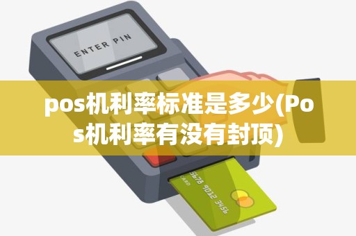 pos机利率标准是多少(Pos机利率有没有封顶)