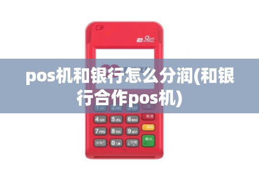 pos机和银行怎么分润(和银行合作pos机)