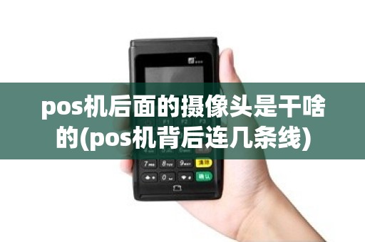 pos机后面的摄像头是干啥的(pos机背后连几条线)
