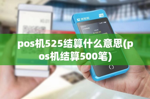 pos机525结算什么意思(pos机结算500笔)